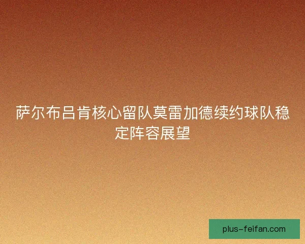 萨尔布吕肯核心留队莫雷加德续约球队稳定阵容展望